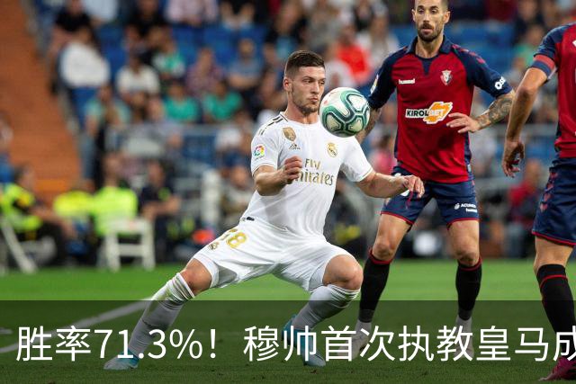 胜率71.3%！穆帅首次执教皇马成绩：西甲百分夺冠 欧冠连续3年4强