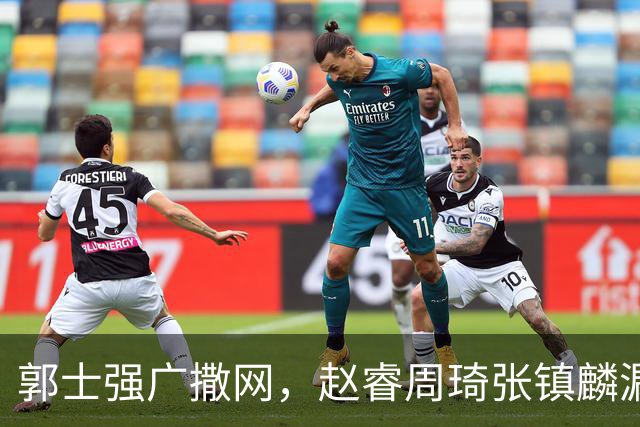 郭士强广撒网，赵睿周琦张镇麟漏网，新科冠军一人准班副却能两人